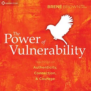 The Power of Vulnerability by Brené Brown